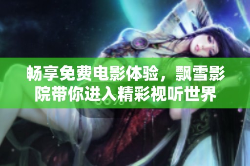 畅享免费电影体验，飘雪影院带你进入精彩视听世界