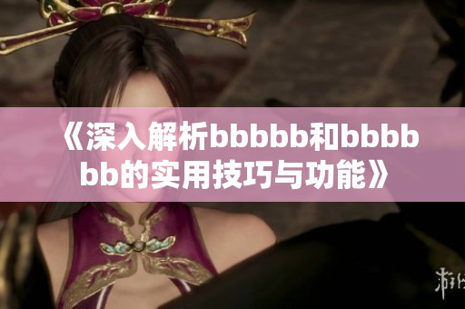 《深入解析bbbbb和bbbbbb的实用技巧与功能》