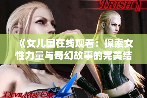 《女儿国在线观看：探索女性力量与奇幻故事的完美结合》