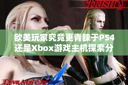 欧美玩家究竟更青睐于PS4还是Xbox游戏主机探索分析