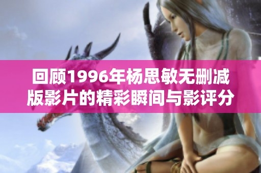 回顾1996年杨思敏无删减版影片的精彩瞬间与影评分析