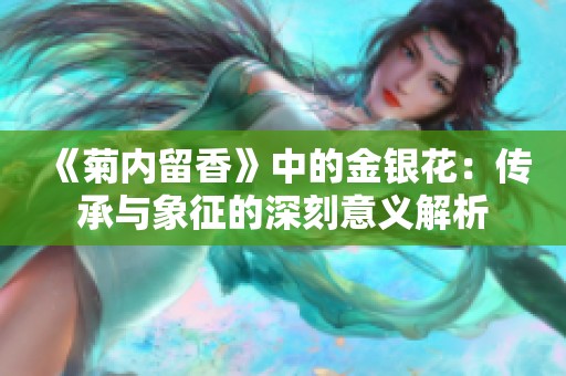 《菊内留香》中的金银花：传承与象征的深刻意义解析