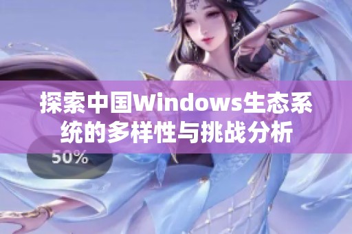 探索中国Windows生态系统的多样性与挑战分析