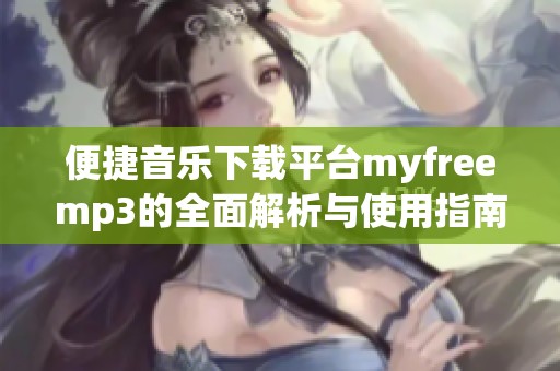 便捷音乐下载平台myfreemp3的全面解析与使用指南