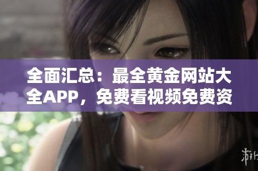 全面汇总：最全黄金网站大全APP，免费看视频免费资源！