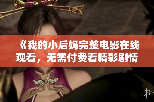 《我的小后妈完整电影在线观看，无需付费看精彩剧情》