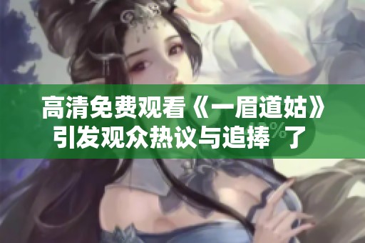 高清免费观看《一眉道姑》引发观众热议与追捧  了 