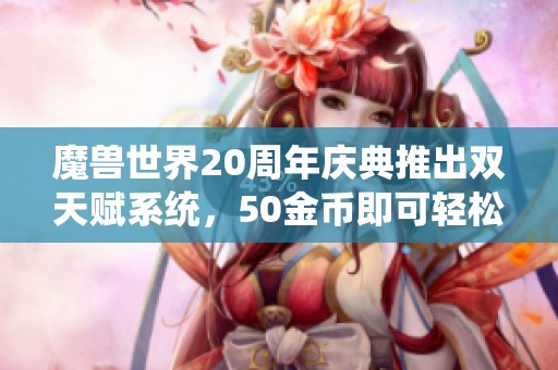 魔兽世界20周年庆典推出双天赋系统，50金币即可轻松解锁全新玩法体验