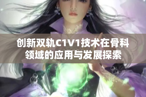 创新双轨C1V1技术在骨科领域的应用与发展探索