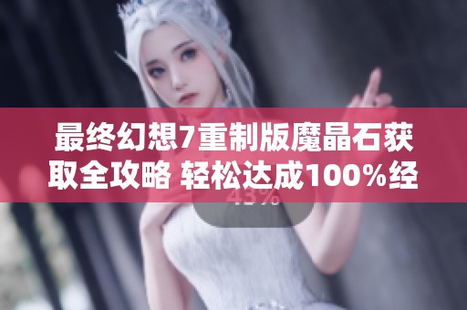 最终幻想7重制版魔晶石获取全攻略 轻松达成100%经验魔晶石收集指南