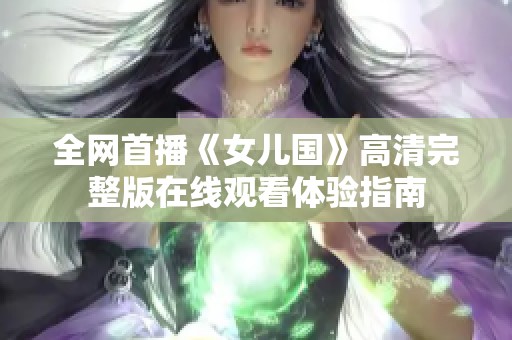 全网首播《女儿国》高清完整版在线观看体验指南