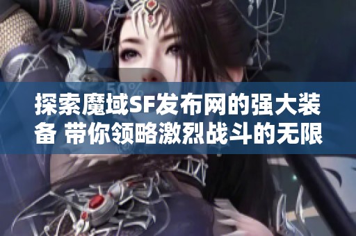 探索魔域SF发布网的强大装备 带你领略激烈战斗的无限乐趣