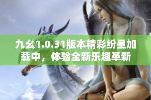 九幺1.0.31版本精彩纷呈加载中，体验全新乐趣革新