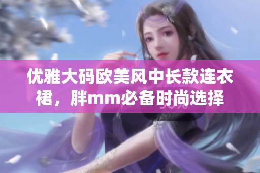 优雅大码欧美风中长款连衣裙，胖mm必备时尚选择