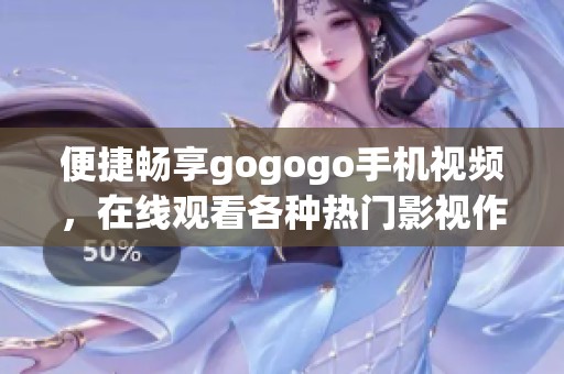 便捷畅享gogogo手机视频，在线观看各种热门影视作品