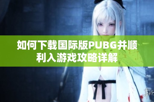 如何下载国际版PUBG并顺利入游戏攻略详解