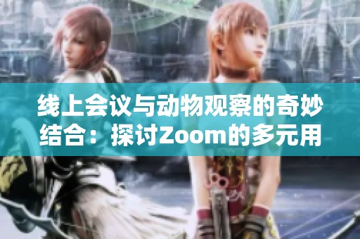 线上会议与动物观察的奇妙结合：探讨Zoom的多元用途