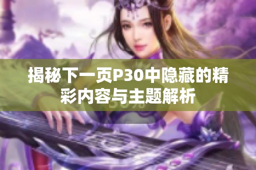 揭秘下一页P30中隐藏的精彩内容与主题解析