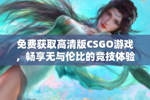 免费获取高清版CSGO游戏，畅享无与伦比的竞技体验