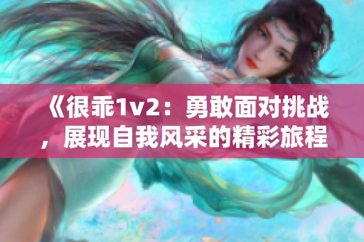 《很乖1v2：勇敢面对挑战，展现自我风采的精彩旅程》