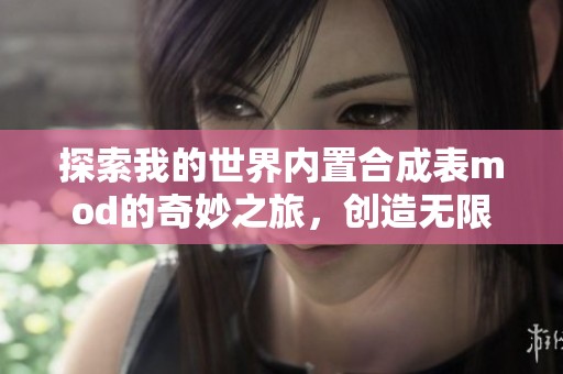 探索我的世界内置合成表mod的奇妙之旅，创造无限可能的魔法宝典之路