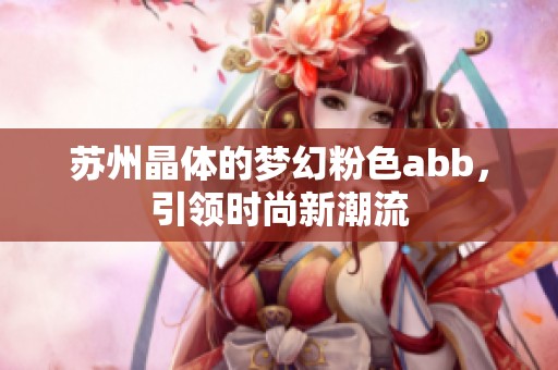 苏州晶体的梦幻粉色abb，引领时尚新潮流