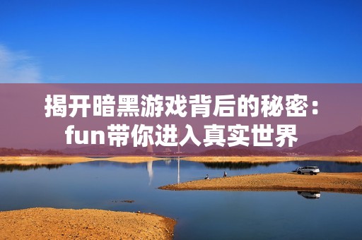 揭开暗黑游戏背后的秘密：fun带你进入真实世界