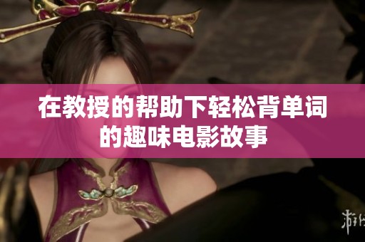 在教授的帮助下轻松背单词的趣味电影故事