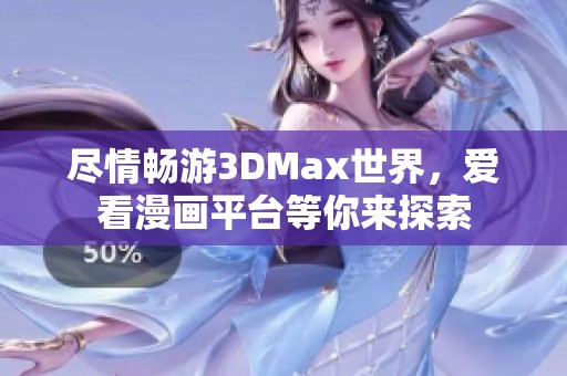 尽情畅游3DMax世界，爱看漫画平台等你来探索