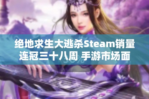 绝地求生大逃杀Steam销量连冠三十八周 手游市场面临新的发展机遇