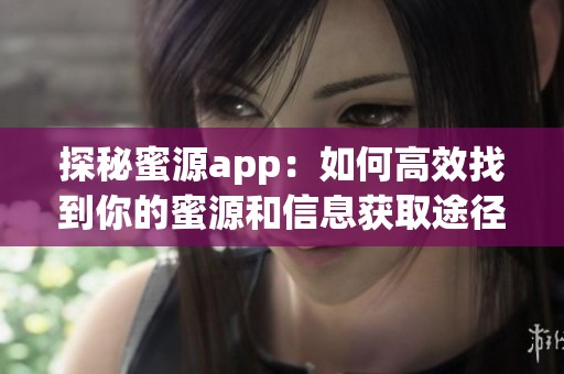 探秘蜜源app：如何高效找到你的蜜源和信息获取途径