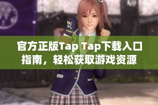 官方正版Tap Tap下载入口指南，轻松获取游戏资源