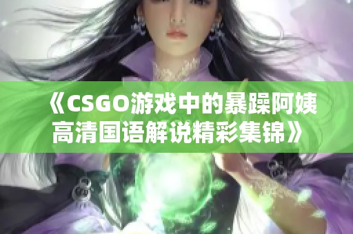 《CSGO游戏中的暴躁阿姨高清国语解说精彩集锦》