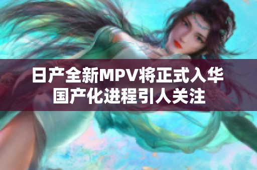 日产全新MPV将正式入华 国产化进程引人关注