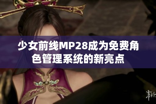 少女前线MP28成为免费角色管理系统的新亮点