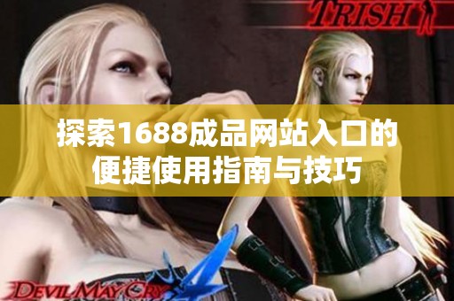 探索1688成品网站入口的便捷使用指南与技巧