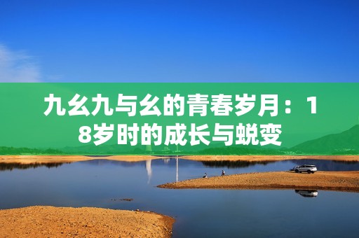 九幺九与幺的青春岁月：18岁时的成长与蜕变