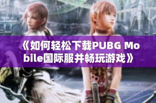 《如何轻松下载PUBG Mobile国际服并畅玩游戏》