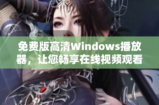 免费版高清Windows播放器，让您畅享在线视频观看体验