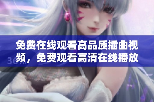 免费在线观看高品质插曲视频，免费观看高清在线播放