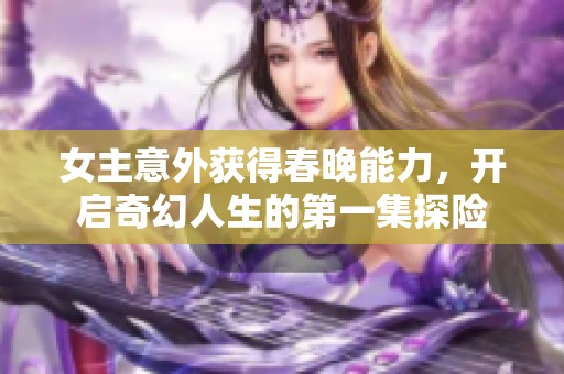 女主意外获得春晚能力，开启奇幻人生的第一集探险