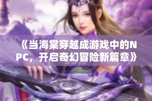 《当海棠穿越成游戏中的NPC，开启奇幻冒险新篇章》