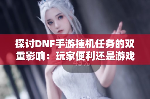 探讨DNF手游挂机任务的双重影响：玩家便利还是游戏公正的威胁