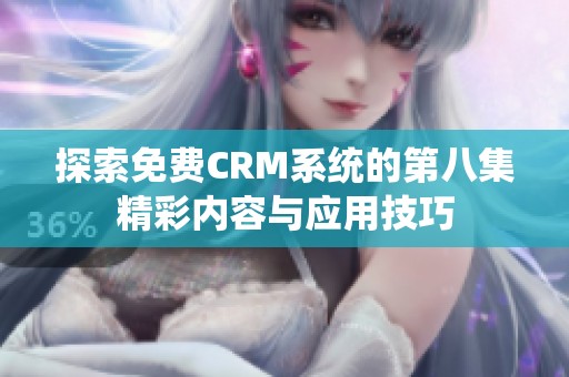 探索免费CRM系统的第八集精彩内容与应用技巧