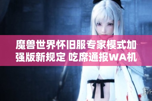 魔兽世界怀旧服专家模式加强版新规定 吃席通报WA机制和等级限制详解