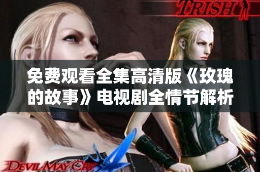 免费观看全集高清版《玫瑰的故事》电视剧全情节解析与分享