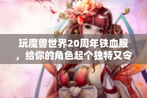 玩魔兽世界20周年铁血服，给你的角色起个独特又令人难忘的名字吧！