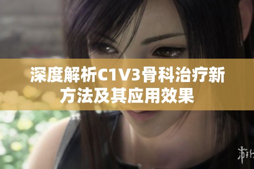 深度解析C1V3骨科治疗新方法及其应用效果