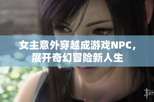 女主意外穿越成游戏NPC，展开奇幻冒险新人生