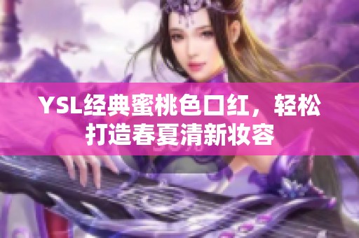 YSL经典蜜桃色口红，轻松打造春夏清新妆容